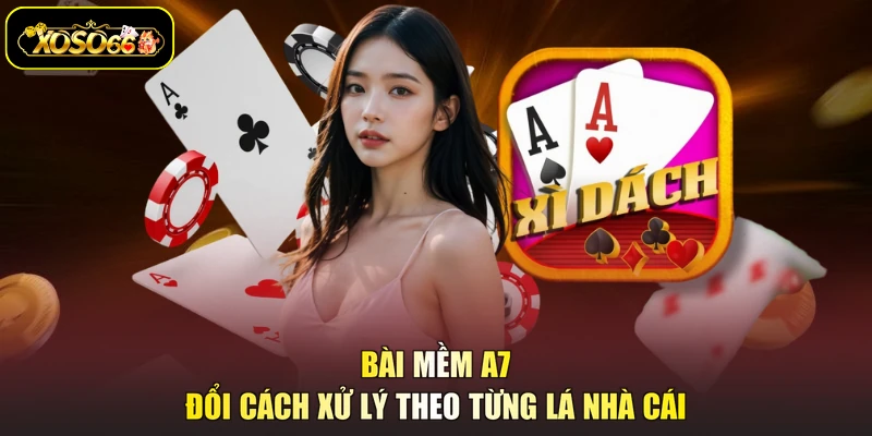 Bài mềm A7 đổi cách xử lý theo từng lá nhà cái