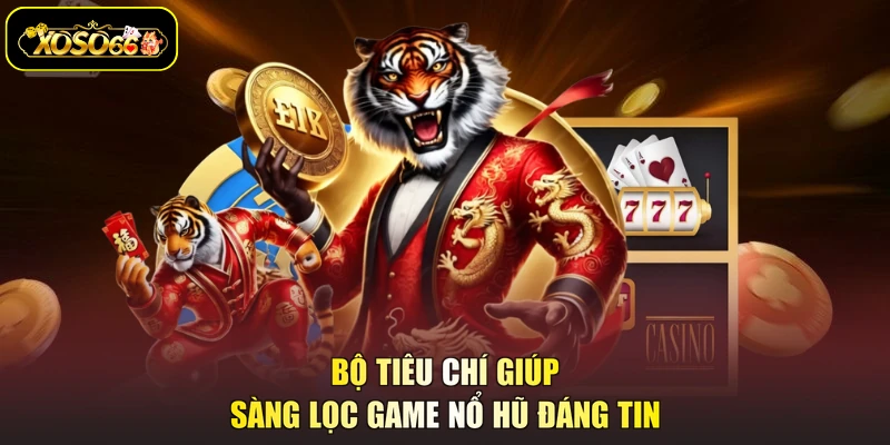 Bộ tiêu chí giúp sàng lọc game nổ hũ đáng tin
