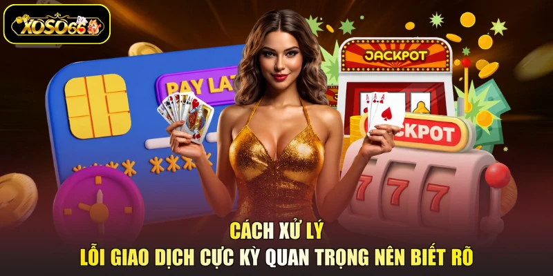 Cách xử lý lỗi giao dịch cực kỳ quan trọng nên biết rõ