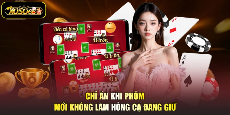 Chỉ ăn khi phỏm mới không làm hỏng cạ đang giữ