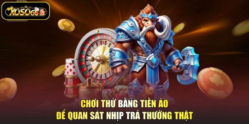 Chơi thử bằng tiền ảo để quan sát nhịp trả thưởng thật