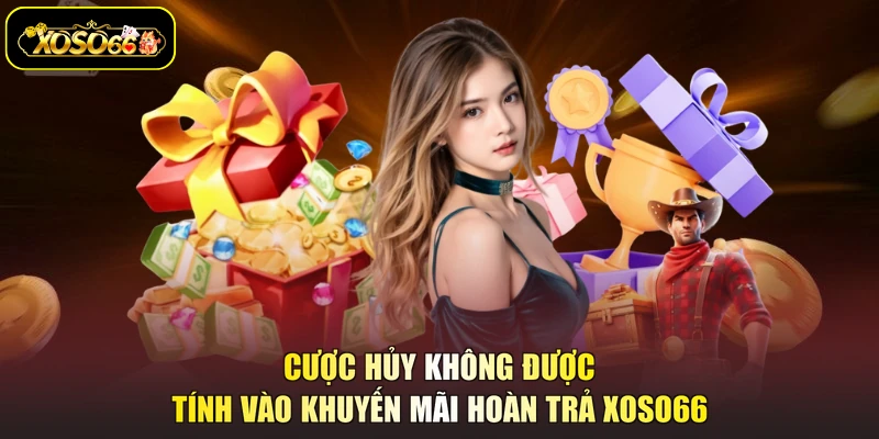 Cược hủy không được tính vào khuyến mãi hoàn trả XOSO66