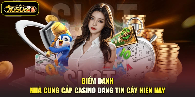 Điểm danh nhà cung cấp casino đáng tin cậy hiện nay