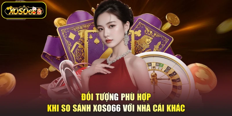 Đối tượng phù hợp khi so sánh XOSO66 với nhà cái khác