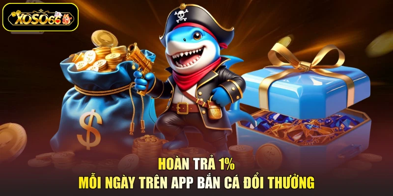 Hoàn trả 1% mỗi ngày trên app bắn cá đổi thưởng
