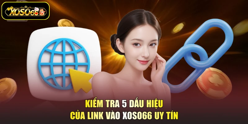 Kiểm tra 5 dấu hiệu của link vào XOSO66 uy tín