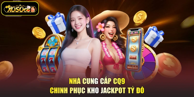 Nhà cung cấp CQ9 chinh phục kho Jackpot tỷ đô