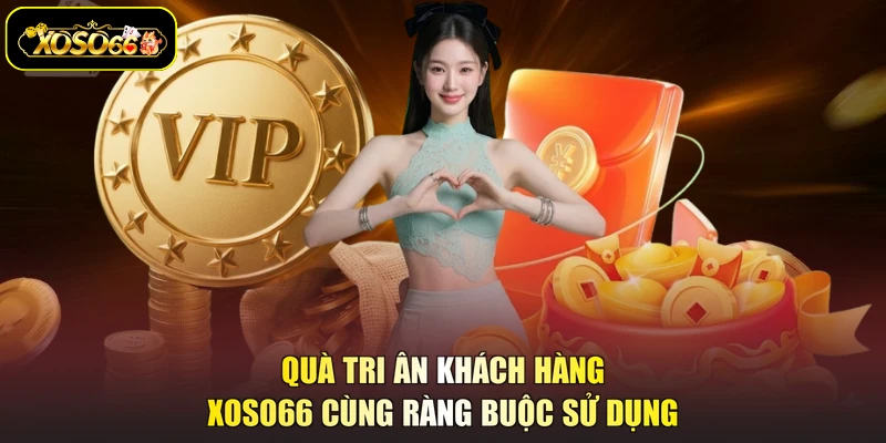 Quà tri ân khách hàng XOSO66 cùng ràng buộc sử dụng