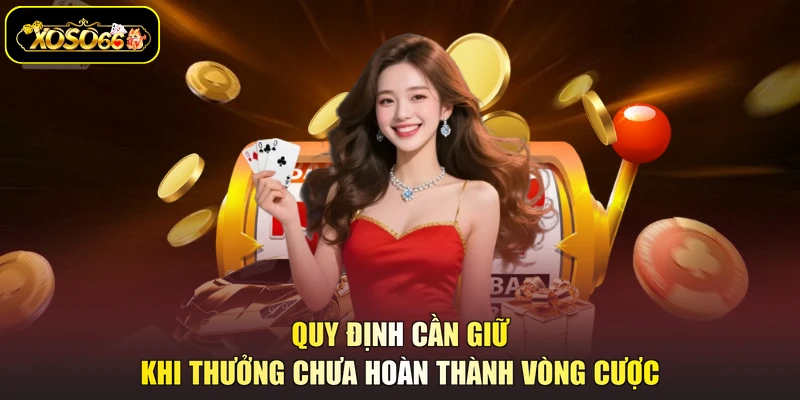 Quy định cần giữ khi thưởng chưa hoàn thành vòng cược